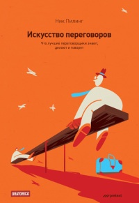 Онлайн книга - Искусство переговоров. Что лучшие переговорщики знают, делают и говорят - Ник Пилинг