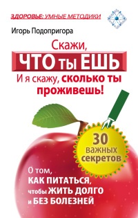 Онлайн книга - Скажи, что ты ешь, и я скажу, сколько ты проживешь! - Игорь Подопригора