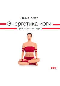 Онлайн книга - Энергетика йоги. Практический курс - Нина Мел