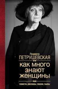Онлайн книга - Как много знают женщины. Повести, рассказы, сказки, пьесы - Людмила Петрушевская