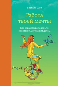 Онлайн книга - Работа твоей мечты. Как зарабатывать деньги, занимаясь любимым делом - Барбара Шер