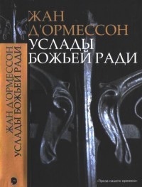 Онлайн книга - Услады Божьей ради - Жан д'Ормессон
