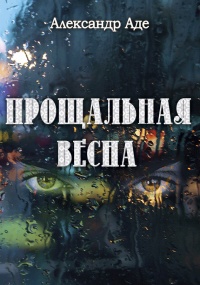 Онлайн книга - Прощальная весна - Александр Аде