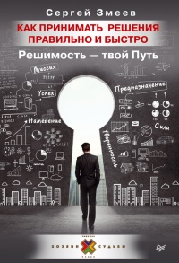 Онлайн книга - Как принимать решения правильно и быстро. Решимость – твой Путь - Сергей Змеев