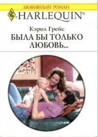 Онлайн книга - Была бы только любовь… - Кэрол Грейс
