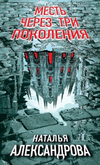 Онлайн книга - Месть через три поколения - Наталья Александрова