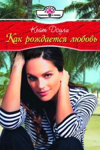 Онлайн книга - Как рождается любовь - Кейт Доули