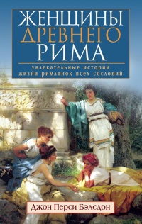 Онлайн книга - Женщины Древнего Рима. Увлекательные истории жизни римлянок всех сословий - Джон Бэлсдон