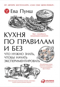 Онлайн книга - Кухня по правилам и без. Что нужно знать, чтобы начать экспериментировать - Ева Пунш