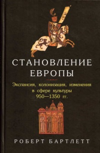 Онлайн книга - Становление Европы. Экспансия, колонизация, изменения в сфере культуры. 950-1350 гг. - Роберт Бартле