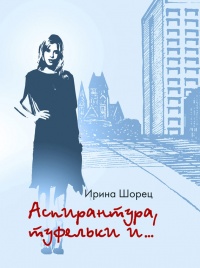 Онлайн книга - Аспирантура, туфельки и… - Ирина Шорец