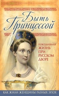 Онлайн книга - Быть принцессой. Повседневная жизнь при русском дворе - Елена Первушина