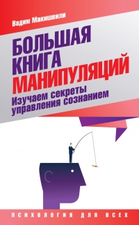 Онлайн книга - Большая книга манипуляций. Изучаем секреты управления сознанием - Вадим Макишвили