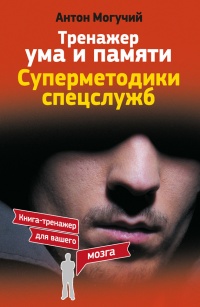 Онлайн книга - Тренажер ума и памяти. Суперметодики спецслужб - Антон Могучий