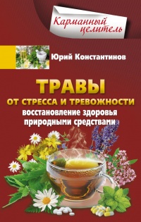 Онлайн книга - Травы от стресса и тревожности. Восстановление здоровья природными средствами - Юрий Константинов