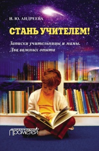 Онлайн книга - Стань учителем! Записки учительницы и мамы. Два важных опыта - Ирина Андреева