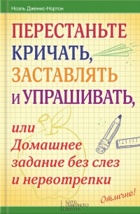 Онлайн книга - Перестаньте кричать, заставлять и упрашивать, или Домашнее задание без слез и нервотрепки - Ноэль Дж