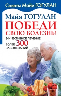 Онлайн книга - Победи свою болезнь! Эффективное лечение более 300 заболеваний - Майя Гогулан