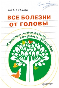 Онлайн книга - Все болезни от головы. Измени мышление, сохрани здоровье - Вера Грачева