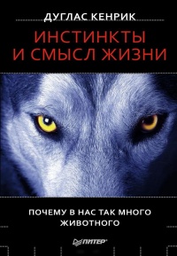 Онлайн книга - Инстинкты и смысл жизни. Почему в нас так много животного - Дуглас Кенрик