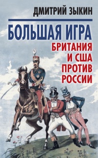 Онлайн книга - Большая игра. Британия и США против России - Дмитрий Зыкин