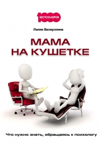 Онлайн книга - Мама на кушетке. Что нужно знать, обращаясь к психологу - Лилия Валиуллина