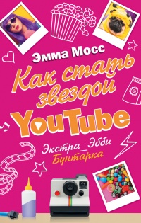 Онлайн книга - Как стать звездой YouTube. Экстра_Эбби: Бунтарка - Эмма Мосс