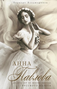 Онлайн книга - Анна Павлова. Десять лет из жизни звезды русского балета - Харкурт Альджеранов