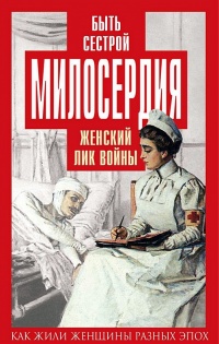Онлайн книга - Быть сестрой милосердия. Женский лик войны - Валентина Чеботарева