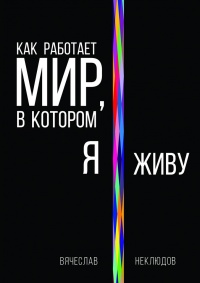 Онлайн книга - Как работает мир, в котором я живу - Вячеслав Неклюдов