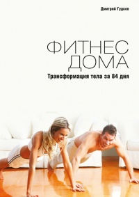 Онлайн книга - Фитнес дома. Трансформация тела за 84 дня - Дмитрий Гудков
