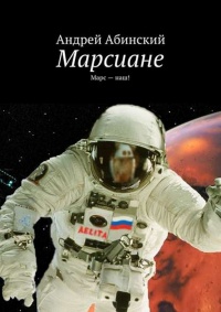 Онлайн книга - Марсиане. Марс – наш! - Андрей Абинский