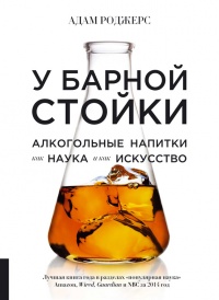 Онлайн книга - У барной стойки. Алкогольные напитки как наука и как искусство - Адам Роджерс