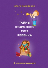 Онлайн книга - Тайны предметного мира ребенка. О чем молчат ваши дети - Ольга Маховская