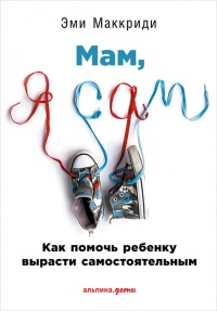Онлайн книга - Мам, я сам! Как помочь ребенку вырасти самостоятельным Уцененный товар (№2) - Эми Маккриди