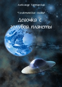 Онлайн книга - Галактические сказки. Девочка с голубой планеты - Александр Тартарский