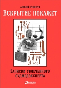 Онлайн книга - Вскрытие покажет. Записки увлеченного судмедэкперта - Алексей Решетун
