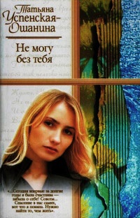 Онлайн книга - Не могу без тебя - Татьяна Успенская-Ошанина