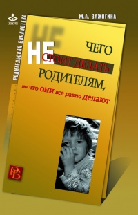 Онлайн книга - Чего не стоит делать родителям, но что они все равно делают - Марина Зажигина