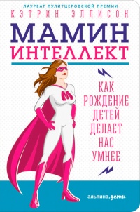 Онлайн книга - Мамин интеллект. Как рождение детей делает нас умнее - Кэтрин Эллисон