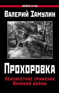 Онлайн книга - Прохоровка. Неизвестное сражение Великой войны - Валерий Замулин