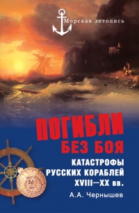 Онлайн книга - Погибли без боя. Катастрофы русских кораблей XVIII–XX вв. - Александр Чернышев