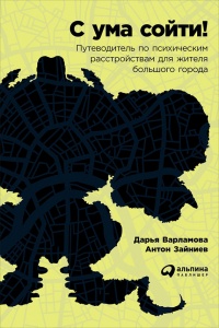 Онлайн книга - С ума сойти! Путеводитель по психическим расстройствам для жителя большого города - Антон Зайниев