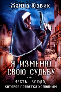 Онлайн книга - Я изменю свою судьбу или месть – блюдо, которое подается холодным - Жанна Юзвик