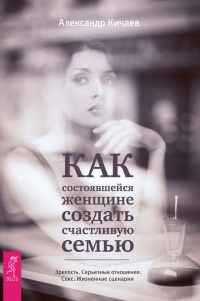 Онлайн книга - Как состоявшейся женщине создать счастливую семью. Зрелость. Серьезные отношения. Секс. Жизненные сц
