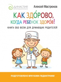 Онлайн книга - Как здорово, когда ребенок здоров! Книга обо всем для думающих родителей - Алексей Мастрюков