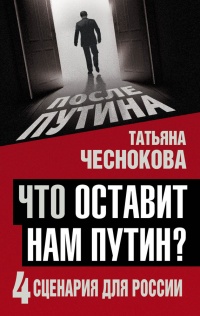 Онлайн книга - Что оставит нам Путин: 4 сценария для России - Татьяна Чеснокова
