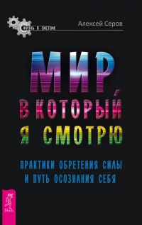 Онлайн книга - Мир, в который я смотрю. Практики обретения силы и путь осознания себя - Алексей Серов