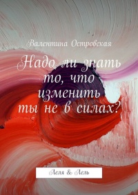 Онлайн книга - Надо ли знать то, что изменить ты не в силах? - Валентина Островская
