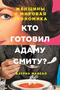 Онлайн книга - Кто готовил Адаму Смиту? Женщины и мировая экономика - Катрин Марсал